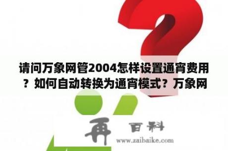 请问万象网管2004怎样设置通宵费用？如何自动转换为通宵模式？万象网管v2004支持什么系统？