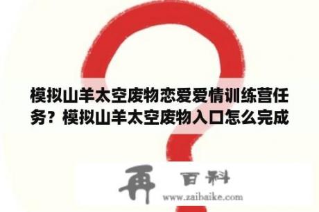 模拟山羊太空废物恋爱爱情训练营任务？模拟山羊太空废物入口怎么完成？