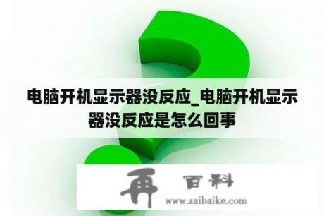 电脑开机显示器没反应_电脑开机显示器没反应是怎么回事