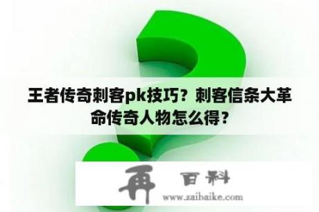 王者传奇刺客pk技巧？刺客信条大革命传奇人物怎么得？