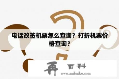 电话改签机票怎么查询？打折机票价格查询？