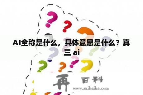 AI全称是什么，具体意思是什么？真三 ai