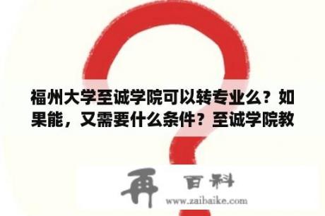 福州大学至诚学院可以转专业么？如果能，又需要什么条件？至诚学院教务网