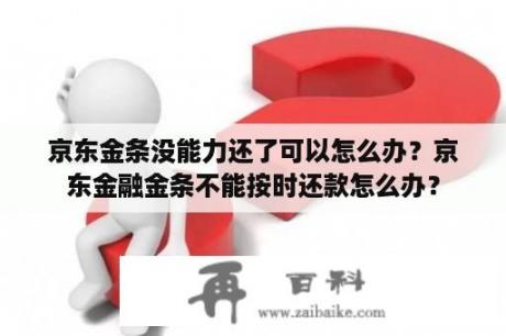 京东金条没能力还了可以怎么办？京东金融金条不能按时还款怎么办？