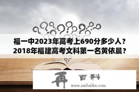 福一中2023年高考上690分多少人？2018年福建高考文科第一名黄依晨？