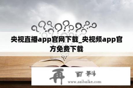 央视直播app官网下载_央视频app官方免费下载