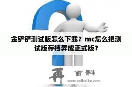 金铲铲测试版怎么下载？mc怎么把测试版存档弄成正式版？