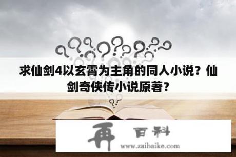 求仙剑4以玄霄为主角的同人小说？仙剑奇侠传小说原著？