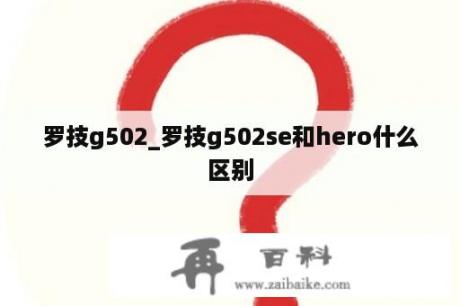 罗技g502_罗技g502se和hero什么区别