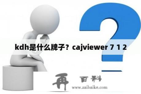 kdh是什么牌子？cajviewer 7 1 2