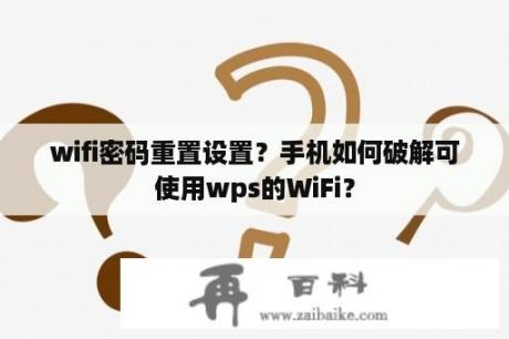 wifi密码重置设置？手机如何破解可使用wps的WiFi？