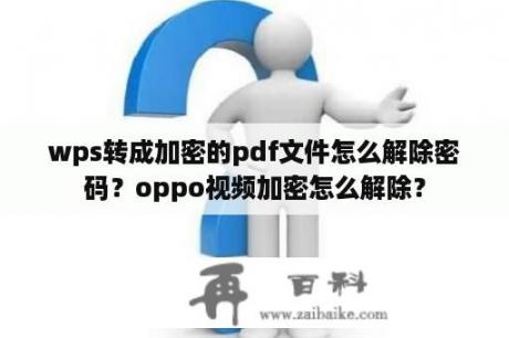 wps转成加密的pdf文件怎么解除密码？oppo视频加密怎么解除？