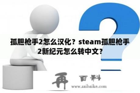 孤胆枪手2怎么汉化？steam孤胆枪手2新纪元怎么转中文？