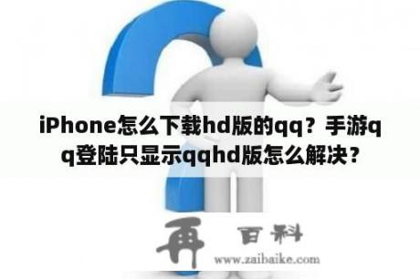 iPhone怎么下载hd版的qq？手游qq登陆只显示qqhd版怎么解决？