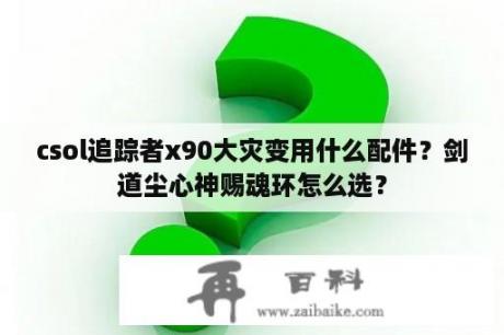 csol追踪者x90大灾变用什么配件？剑道尘心神赐魂环怎么选？