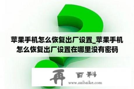 苹果手机怎么恢复出厂设置_苹果手机怎么恢复出厂设置在哪里没有密码