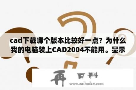 cad下载哪个版本比较好一点？为什么我的电脑装上CAD2004不能用。显示是，无法启动此程序，因为计算机中丢失aclst16.dll0？