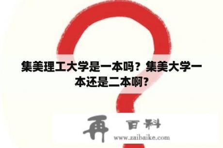 集美理工大学是一本吗？集美大学一本还是二本啊？