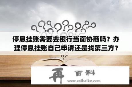 停息挂账需要去银行当面协商吗？办理停息挂账自己申请还是找第三方？