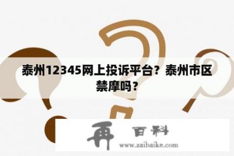 泰州12345网上投诉平台？泰州市区禁摩吗？