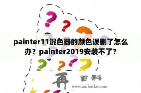 painter11混色器的颜色误删了怎么办？painter2019安装不了？