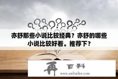 亦舒那些小说比较经典？亦舒的哪些小说比较好看。推荐下？