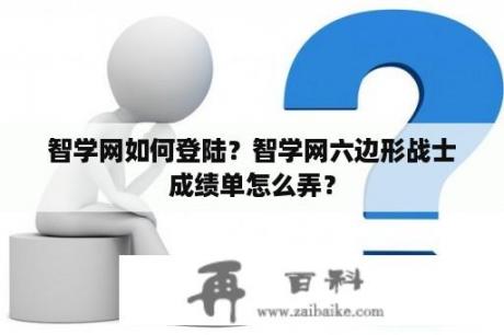 智学网如何登陆？智学网六边形战士成绩单怎么弄？