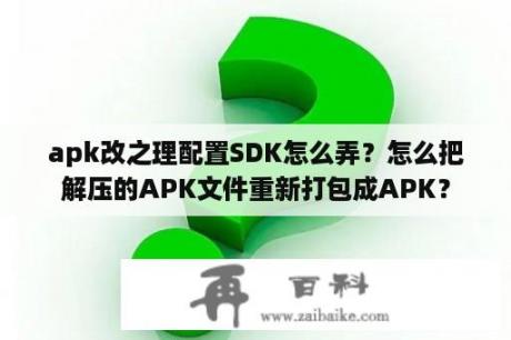 apk改之理配置SDK怎么弄？怎么把解压的APK文件重新打包成APK？