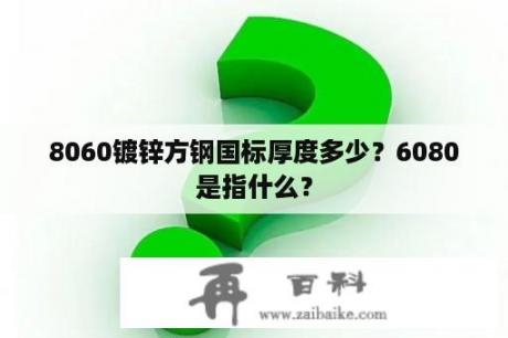 8060镀锌方钢国标厚度多少？6080是指什么？