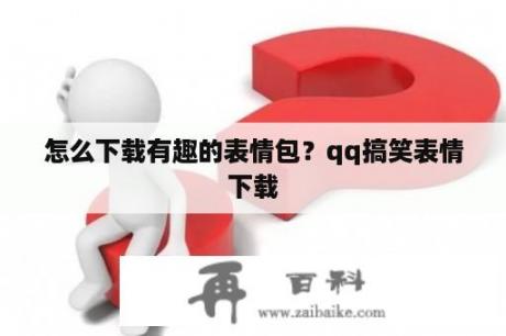 怎么下载有趣的表情包？qq搞笑表情下载