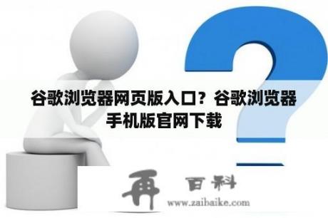 谷歌浏览器网页版入口？谷歌浏览器手机版官网下载