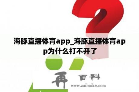 海豚直播体育app_海豚直播体育app为什么打不开了