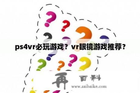 ps4vr必玩游戏？vr眼镜游戏推荐？