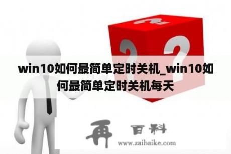 win10如何最简单定时关机_win10如何最简单定时关机每天