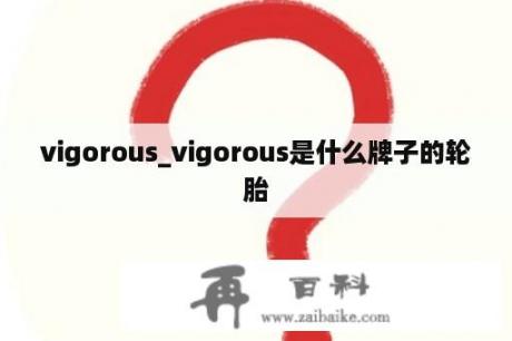 vigorous_vigorous是什么牌子的轮胎