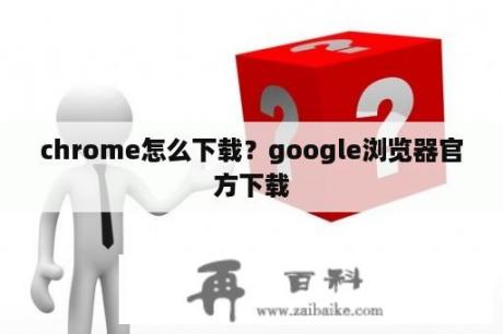 chrome怎么下载？google浏览器官方下载