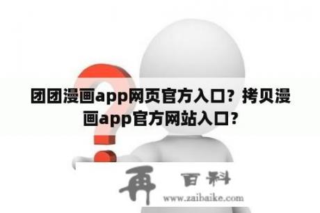 团团漫画app网页官方入口？拷贝漫画app官方网站入口？