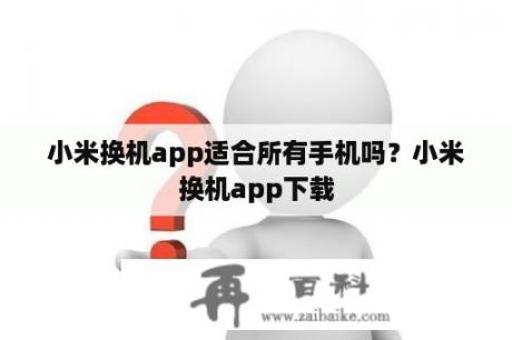 小米换机app适合所有手机吗？小米换机app下载