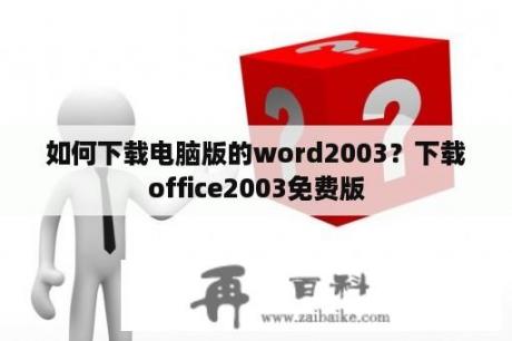 如何下载电脑版的word2003？下载office2003免费版