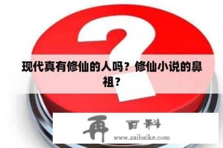 现代真有修仙的人吗？修仙小说的鼻祖？