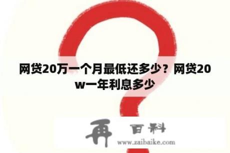 网贷20万一个月最低还多少？网贷20w一年利息多少