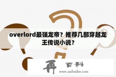 overlord最强龙帝？推荐几部穿越龙王传说小说？