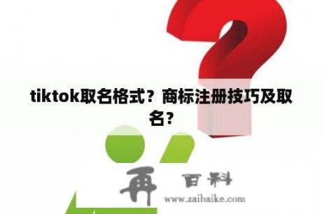 tiktok取名格式？商标注册技巧及取名？