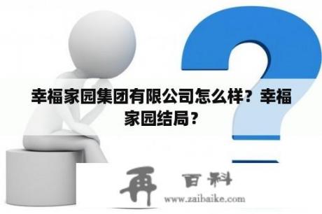 幸福家园集团有限公司怎么样？幸福家园结局？