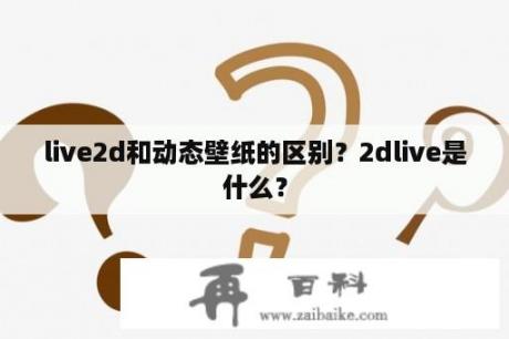 live2d和动态壁纸的区别？2dlive是什么？