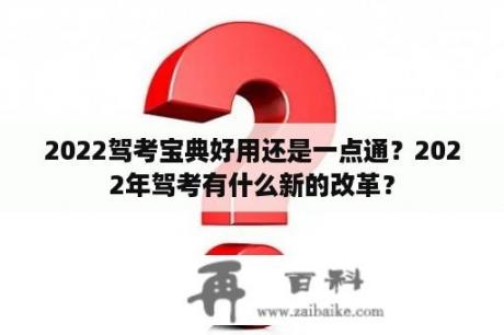 2022驾考宝典好用还是一点通？2022年驾考有什么新的改革？