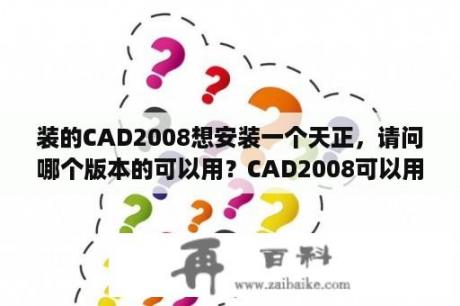 装的CAD2008想安装一个天正，请问哪个版本的可以用？CAD2008可以用哪个版本的天正建筑？