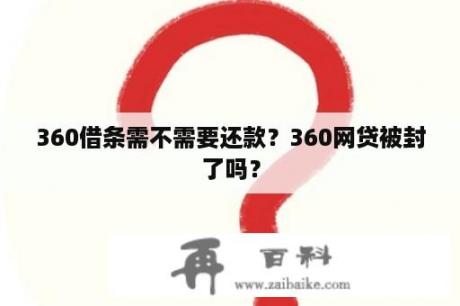 360借条需不需要还款？360网贷被封了吗？