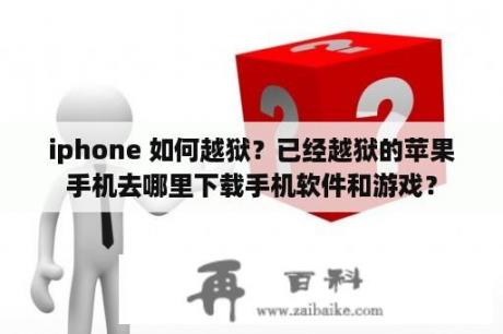 iphone 如何越狱？已经越狱的苹果手机去哪里下载手机软件和游戏？