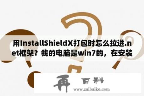 用InstallShieldX打包时怎么拉进.net框架？我的电脑是win7的，在安装UG4.0时显示在完整安装之前向导已中断，请问这是怎么回事？